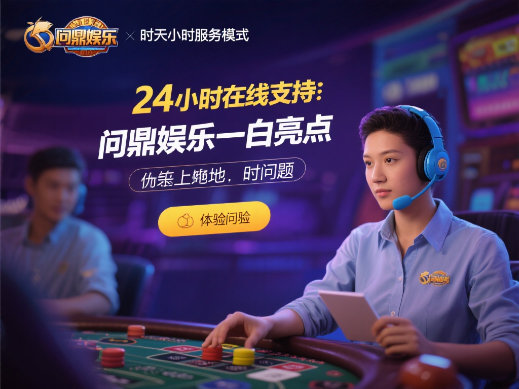 问鼎娱乐人工客服：贴心服务为您解忧，畅享娱乐无忧体验 (问鼎娱乐人工客服：贴心服务解忧，畅享无忧娱乐新体验）